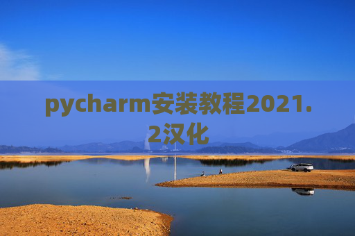 pycharm安装教程2021.2汉化 pycharm安装教程2021.2汉化